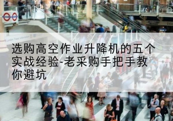嘉陵高空作业升降机厂家-选购高空作业升降机的五个实战经验-老采购手把手教你避坑