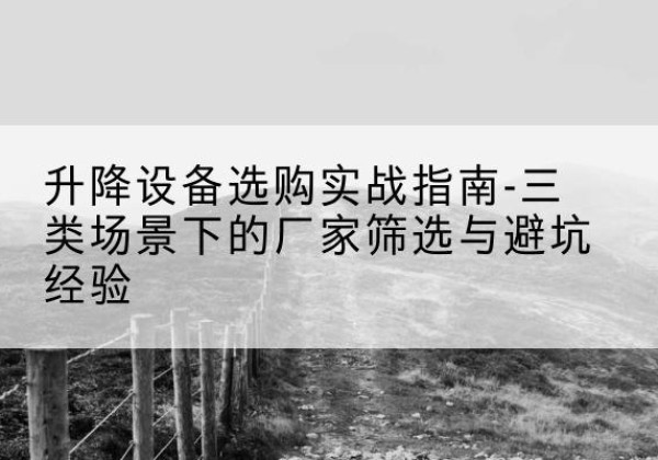 嘉陵移动式升降机厂家推荐-升降设备选购实战指南-三类场景下的厂家筛选与避坑经验