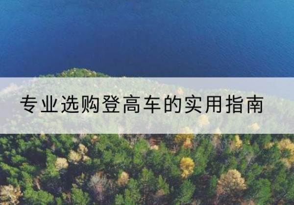 嘉陵电动登高车厂家推荐-专业选购登高车的实用指南