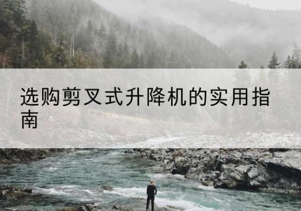 嘉陵剪叉式升降机怎么选-选购剪叉式升降机的实用指南